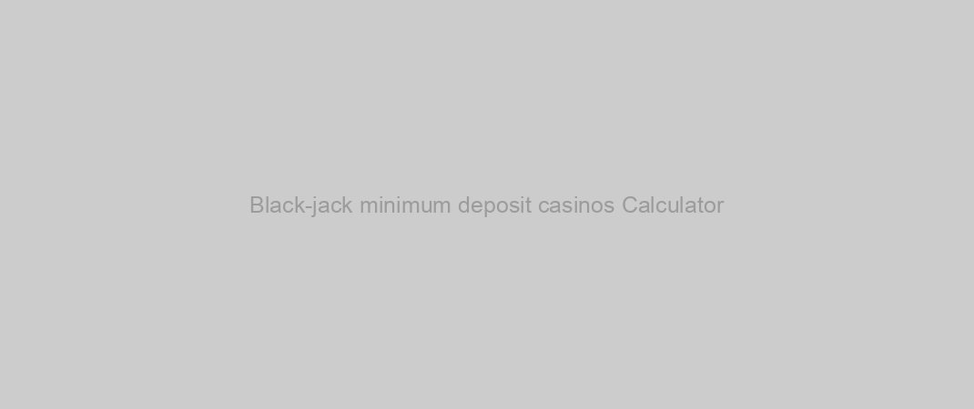 Black-jack minimum deposit casinos Calculator
